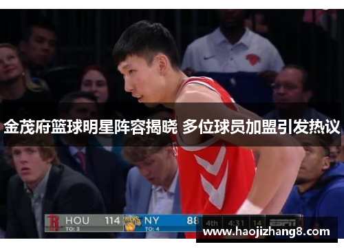 金茂府篮球明星阵容揭晓 多位球员加盟引发热议